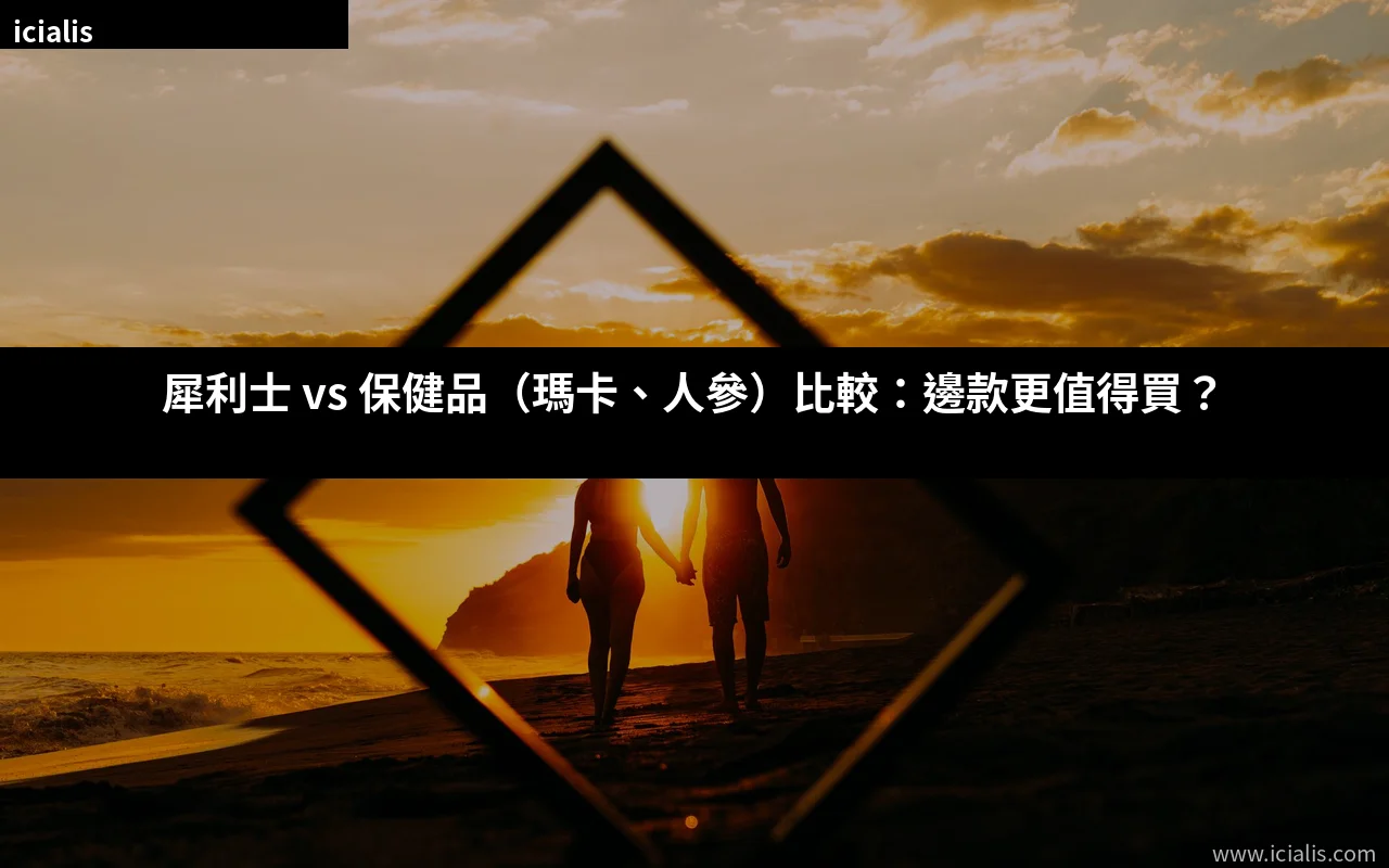 犀利士 vs 保健品(瑪卡、人參)比較 2026